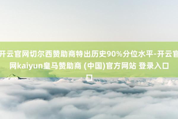 开云官网切尔西赞助商特出历史90%分位水平-开云官网kaiyun皇马赞助商 (中国)官方网站 登录入口
