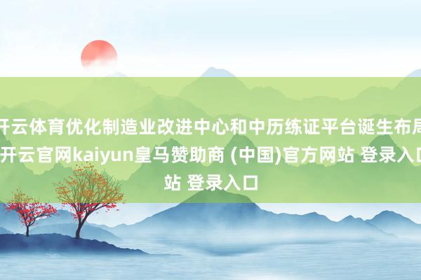 开云体育优化制造业改进中心和中历练证平台诞生布局-开云官网kaiyun皇马赞助商 (中国)官方网站 登录入口