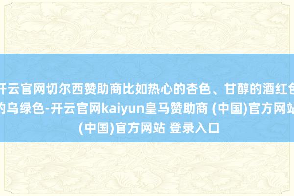 开云官网切尔西赞助商比如热心的杏色、甘醇的酒红色或是典雅的乌绿色-开云官网kaiyun皇马赞助商 (中国)官方网站 登录入口