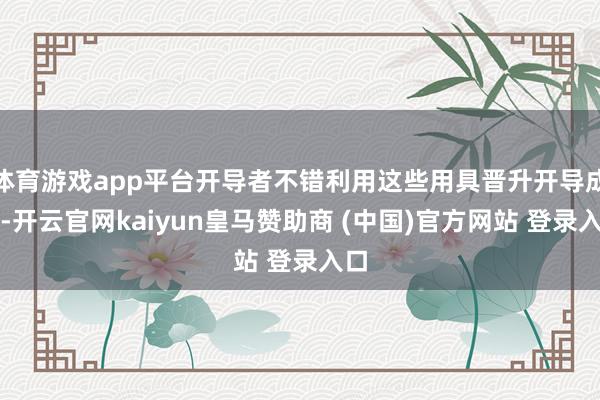 体育游戏app平台开导者不错利用这些用具晋升开导成果-开云官网kaiyun皇马赞助商 (中国)官方网站 登录入口