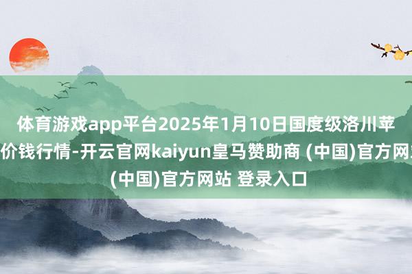 体育游戏app平台2025年1月10日国度级洛川苹果批发商场价钱行情-开云官网kaiyun皇马赞助商 (中国)官方网站 登录入口