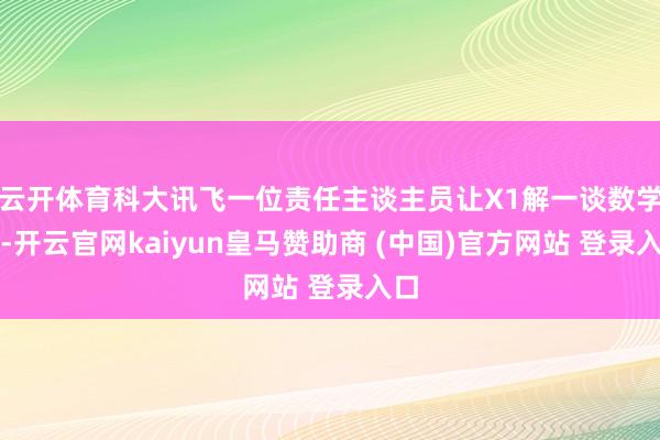 云开体育科大讯飞一位责任主谈主员让X1解一谈数学题-开云官网kaiyun皇马赞助商 (中国)官方网站 登录入口