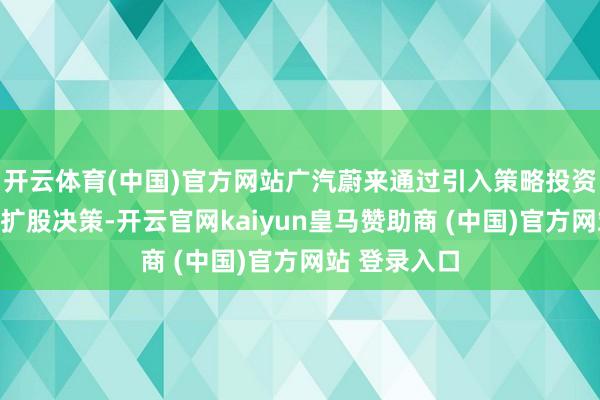 开云体育(中国)官方网站广汽蔚来通过引入策略投资者实施增资扩股决策-开云官网kaiyun皇马赞助商 (中国)官方网站 登录入口