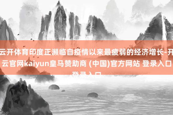 云开体育印度正濒临自疫情以来最疲弱的经济增长-开云官网kaiyun皇马赞助商 (中国)官方网站 登录入口