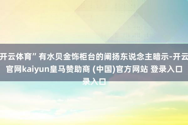 开云体育”有水贝金饰柜台的阐扬东说念主暗示-开云官网kaiyun皇马赞助商 (中国)官方网站 登录入口