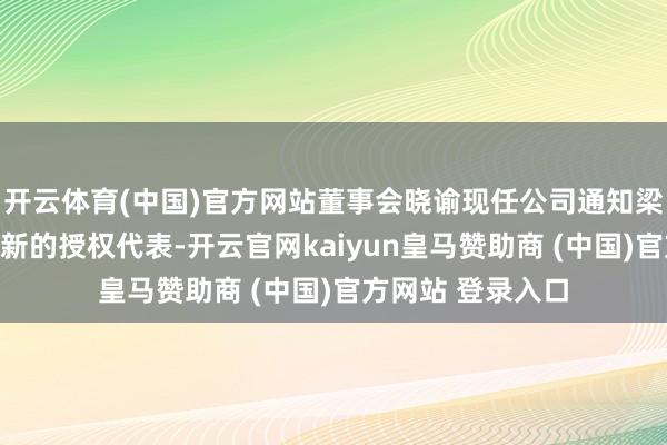 开云体育(中国)官方网站董事会晓谕现任公司通知梁佳颖已被委任为新的授权代表-开云官网kaiyun皇马赞助商 (中国)官方网站 登录入口