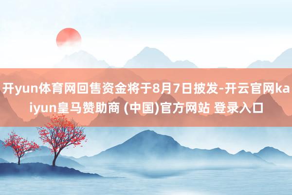 开yun体育网回售资金将于8月7日披发-开云官网kaiyun皇马赞助商 (中国)官方网站 登录入口