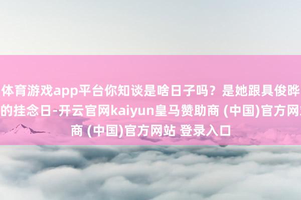 体育游戏app平台你知谈是啥日子吗？是她跟具俊晔授室三周年的挂念日-开云官网kaiyun皇马赞助商 (中国)官方网站 登录入口