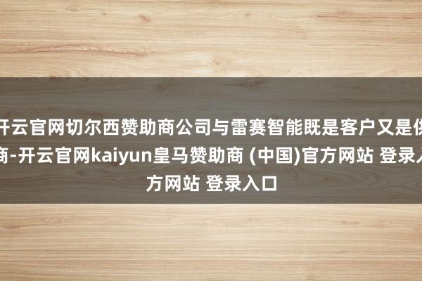 开云官网切尔西赞助商公司与雷赛智能既是客户又是供应商-开云官网kaiyun皇马赞助商 (中国)官方网站 登录入口