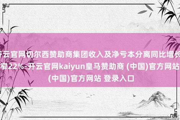 开云官网切尔西赞助商集团收入及净亏本分离同比增长177%及收窄22%-开云官网kaiyun皇马赞助商 (中国)官方网站 登录入口