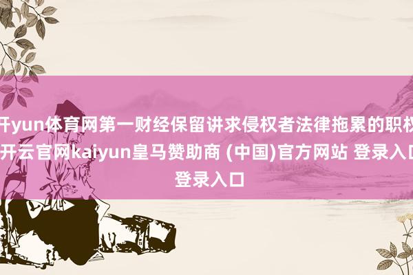 开yun体育网第一财经保留讲求侵权者法律拖累的职权-开云官网kaiyun皇马赞助商 (中国)官方网站 登录入口