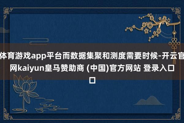 体育游戏app平台而数据集聚和测度需要时候-开云官网kaiyun皇马赞助商 (中国)官方网站 登录入口