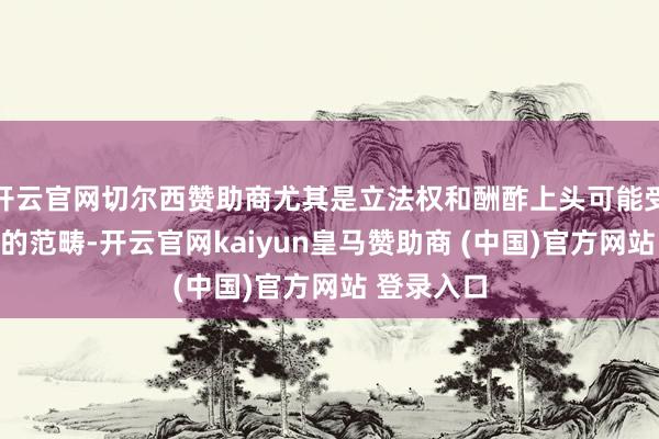 开云官网切尔西赞助商尤其是立法权和酬酢上头可能受议会极大的范畴-开云官网kaiyun皇马赞助商 (中国)官方网站 登录入口