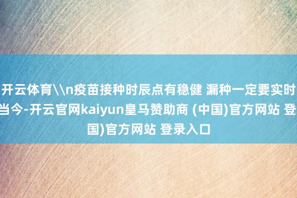 开云体育\n疫苗接种时辰点有稳健 漏种一定要实时补\n当今-开云官网kaiyun皇马赞助商 (中国)官方网站 登录入口