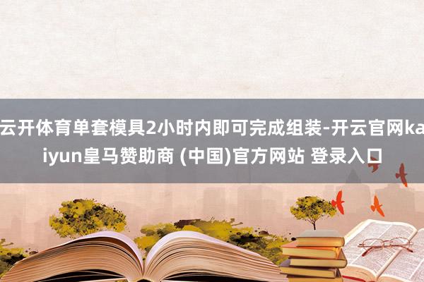 云开体育单套模具2小时内即可完成组装-开云官网kaiyun皇马赞助商 (中国)官方网站 登录入口