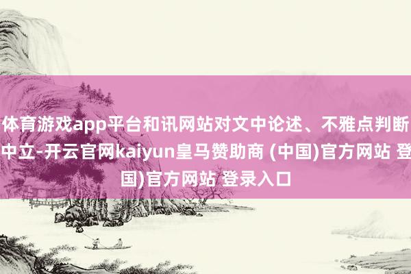 体育游戏app平台和讯网站对文中论述、不雅点判断保合手中立-开云官网kaiyun皇马赞助商 (中国)官方网站 登录入口
