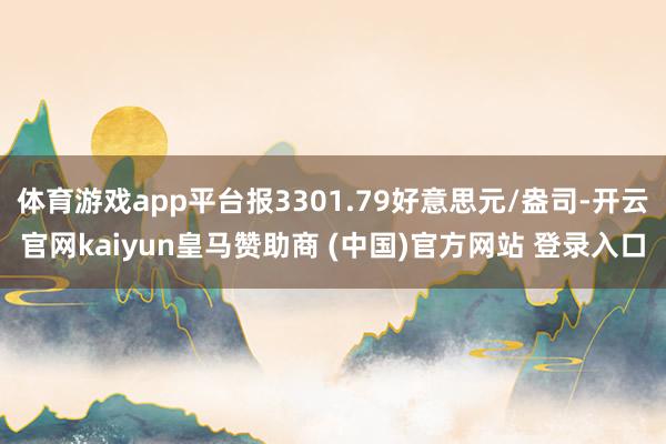 体育游戏app平台报3301.79好意思元/盎司-开云官网kaiyun皇马赞助商 (中国)官方网站 登录入口