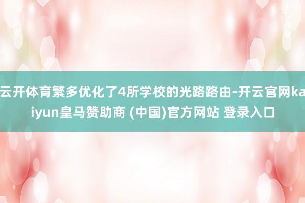 云开体育繁多优化了4所学校的光路路由-开云官网kaiyun皇马赞助商 (中国)官方网站 登录入口