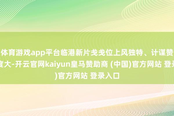 体育游戏app平台临港新片戋戋位上风独特、计谋赞成力度大-开云官网kaiyun皇马赞助商 (中国)官方网站 登录入口