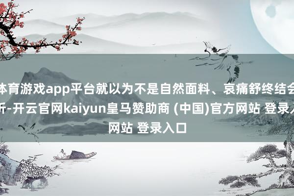 体育游戏app平台就以为不是自然面料、哀痛舒终结会打折-开云官网kaiyun皇马赞助商 (中国)官方网站 登录入口
