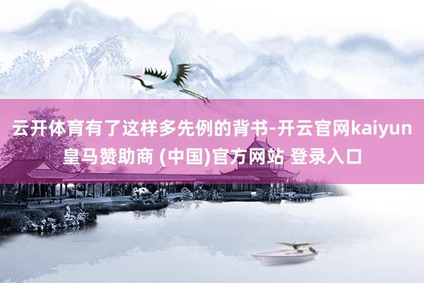 云开体育有了这样多先例的背书-开云官网kaiyun皇马赞助商 (中国)官方网站 登录入口
