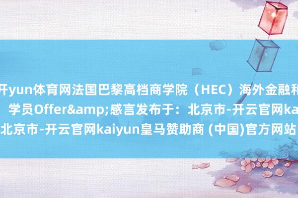 开yun体育网法国巴黎高档商学院（HEC）海外金融和数据科学offer！！！学员Offer&感言发布于：北京市-开云官网kaiyun皇马赞助商 (中国)官方网站 登录入口