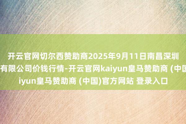 开云官网切尔西赞助商2025年9月11日南昌深圳农产物中心批发市集有限公司价钱行情-开云官网kaiyun皇马赞助商 (中国)官方网站 登录入口