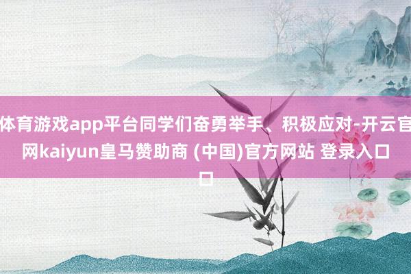 体育游戏app平台同学们奋勇举手、积极应对-开云官网kaiyun皇马赞助商 (中国)官方网站 登录入口