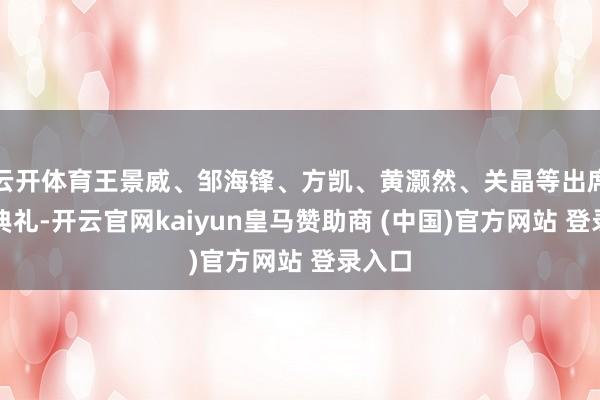 云开体育王景威、邹海锋、方凯、黄灏然、关晶等出席开班典礼-开云官网kaiyun皇马赞助商 (中国)官方网站 登录入口