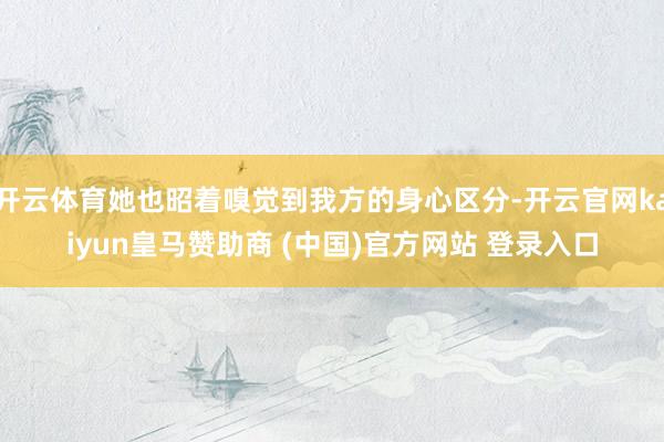 开云体育她也昭着嗅觉到我方的身心区分-开云官网kaiyun皇马赞助商 (中国)官方网站 登录入口
