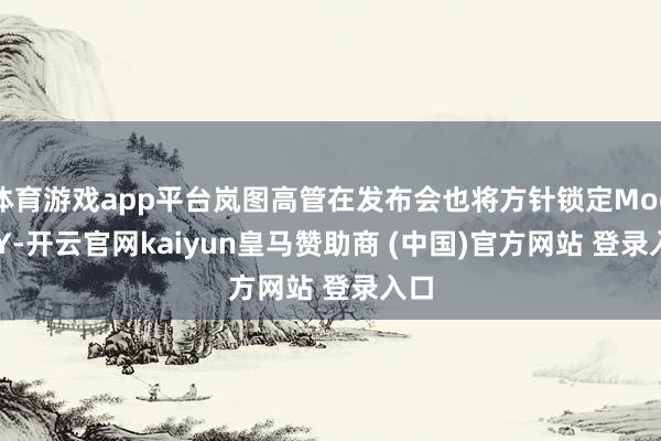 体育游戏app平台岚图高管在发布会也将方针锁定Model Y-开云官网kaiyun皇马赞助商 (中国)官方网站 登录入口