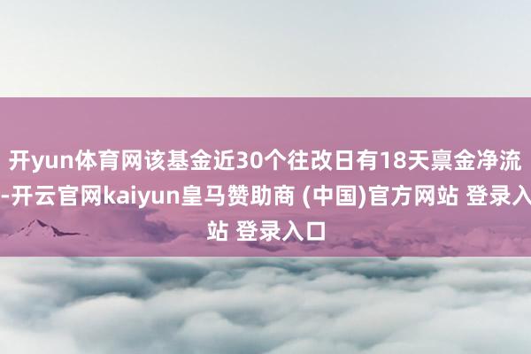 开yun体育网该基金近30个往改日有18天禀金净流出-开云官网kaiyun皇马赞助商 (中国)官方网站 登录入口