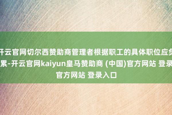 开云官网切尔西赞助商管理者根据职工的具体职位应负的拖累-开云官网kaiyun皇马赞助商 (中国)官方网站 登录入口