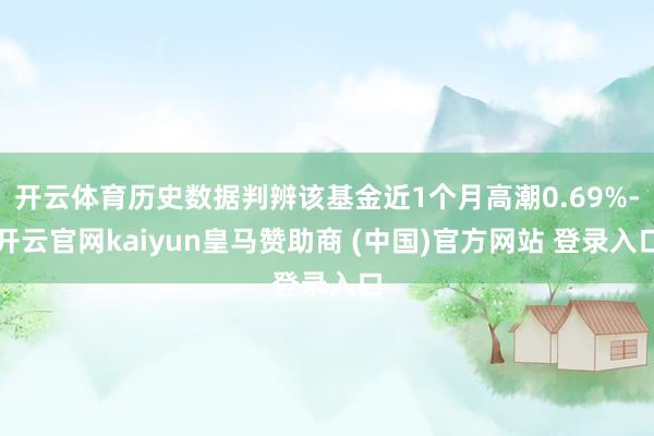 开云体育历史数据判辨该基金近1个月高潮0.69%-开云官网kaiyun皇马赞助商 (中国)官方网站 登录入口