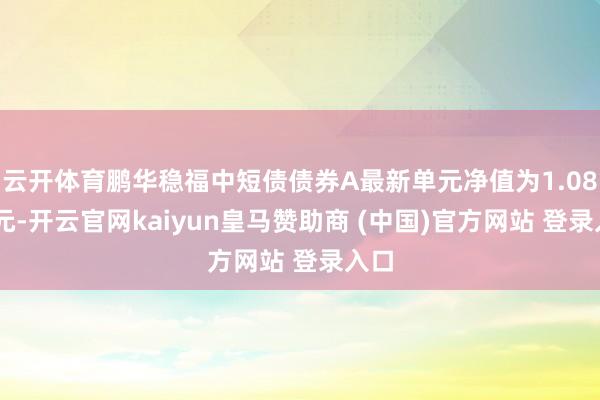 云开体育鹏华稳福中短债债券A最新单元净值为1.0859元-开云官网kaiyun皇马赞助商 (中国)官方网站 登录入口
