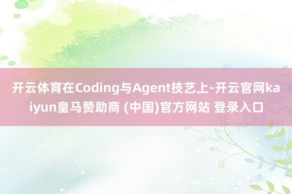 开云体育在Coding与Agent技艺上-开云官网kaiyun皇马赞助商 (中国)官方网站 登录入口