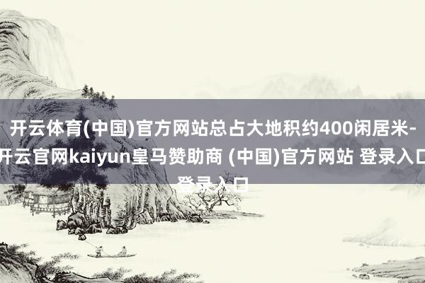 开云体育(中国)官方网站总占大地积约400闲居米-开云官网kaiyun皇马赞助商 (中国)官方网站 登录入口