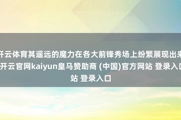 开云体育其遥远的魔力在各大前锋秀场上纷繁展现出来-开云官网kaiyun皇马赞助商 (中国)官方网站 登录入口