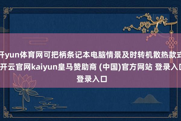 开yun体育网可把柄条记本电脑情景及时转机散热款式-开云官网kaiyun皇马赞助商 (中国)官方网站 登录入口