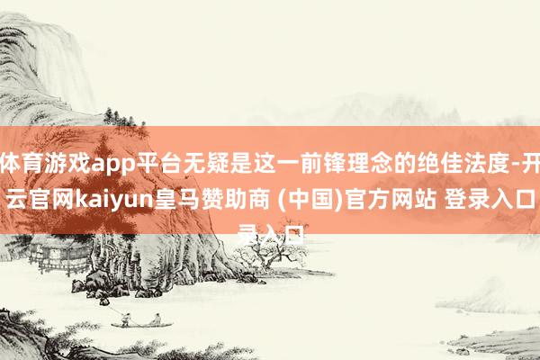 体育游戏app平台无疑是这一前锋理念的绝佳法度-开云官网kaiyun皇马赞助商 (中国)官方网站 登录入口