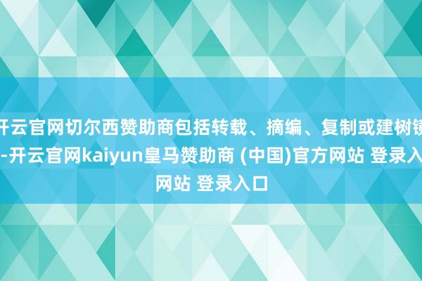 开云官网切尔西赞助商包括转载、摘编、复制或建树镜像-开云官网kaiyun皇马赞助商 (中国)官方网站 登录入口