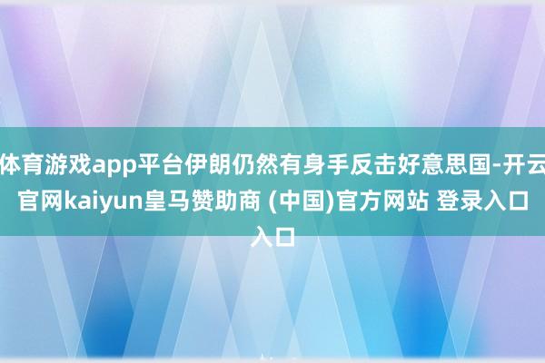 体育游戏app平台伊朗仍然有身手反击好意思国-开云官网kaiyun皇马赞助商 (中国)官方网站 登录入口
