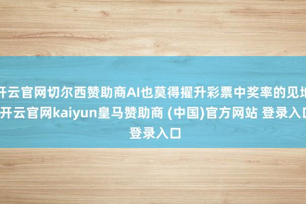开云官网切尔西赞助商AI也莫得擢升彩票中奖率的见地-开云官网kaiyun皇马赞助商 (中国)官方网站 登录入口