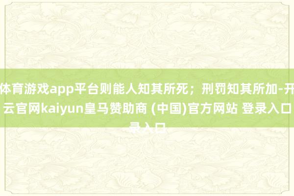 体育游戏app平台则能人知其所死；刑罚知其所加-开云官网kaiyun皇马赞助商 (中国)官方网站 登录入口