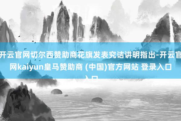开云官网切尔西赞助商花旗发表究诘讲明指出-开云官网kaiyun皇马赞助商 (中国)官方网站 登录入口