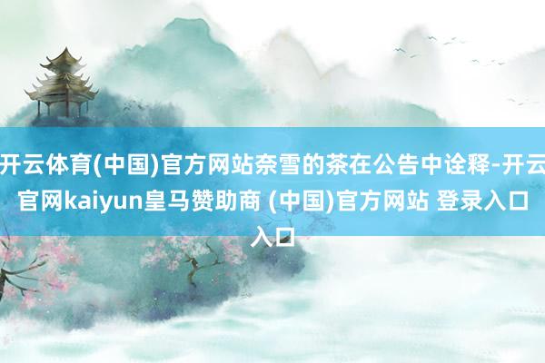 开云体育(中国)官方网站奈雪的茶在公告中诠释-开云官网kaiyun皇马赞助商 (中国)官方网站 登录入口