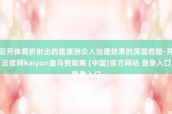 云开体育折射出的是澳洲众人治理效果的深层危险-开云官网kaiyun皇马赞助商 (中国)官方网站 登录入口
