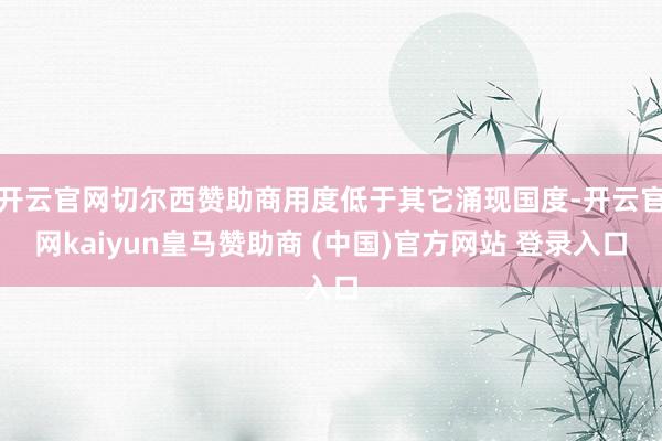 开云官网切尔西赞助商用度低于其它涌现国度-开云官网kaiyun皇马赞助商 (中国)官方网站 登录入口