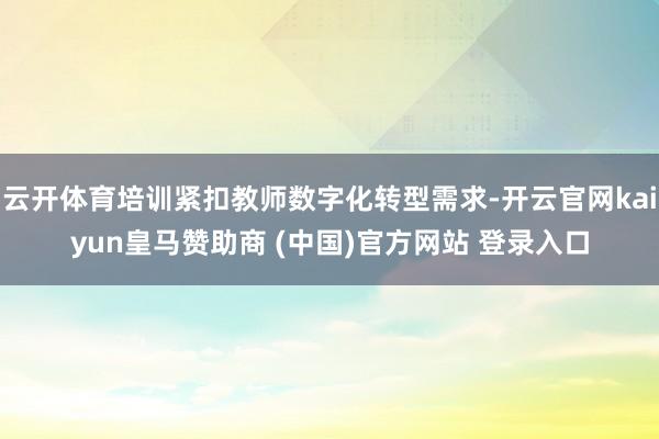云开体育培训紧扣教师数字化转型需求-开云官网kaiyun皇马赞助商 (中国)官方网站 登录入口