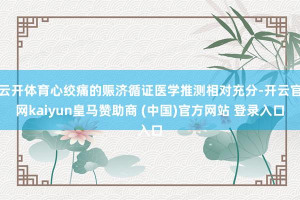 云开体育心绞痛的赈济循证医学推测相对充分-开云官网kaiyun皇马赞助商 (中国)官方网站 登录入口